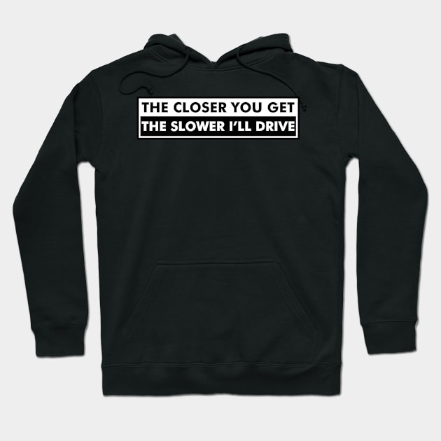 The closer you get the slower I'll drive Hoodie by Soll-E